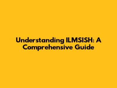 Understanding ILMSISH: A Comprehensive Guide