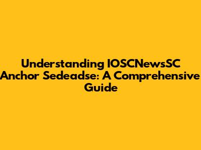 Understanding IOSCNewsSC Anchor Sedeadse: A Comprehensive Guide