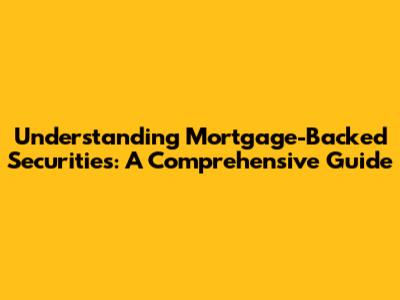 Understanding Mortgage-Backed Securities: A Comprehensive Guide