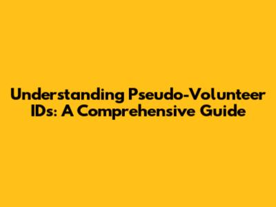 Understanding Pseudo-Volunteer IDs: A Comprehensive Guide