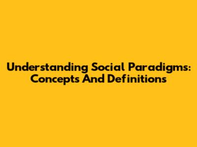 Understanding Social Paradigms: Concepts And Definitions