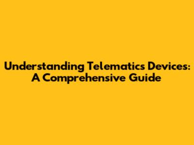 Understanding Telematics Devices: A Comprehensive Guide