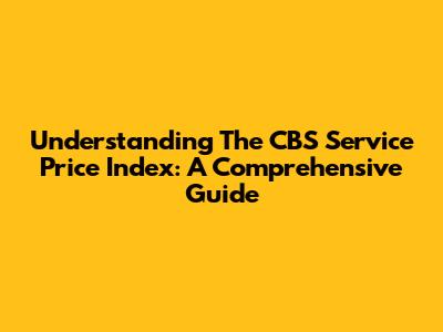Understanding The CBS Service Price Index: A Comprehensive Guide