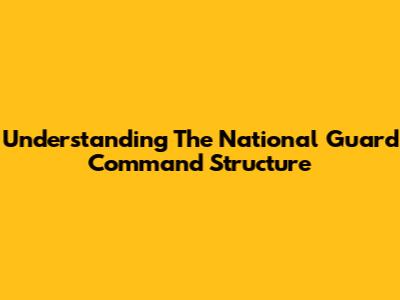 Understanding The National Guard Command Structure