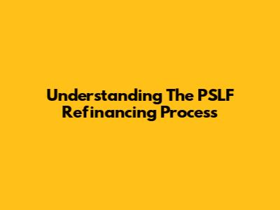 Understanding The PSLF Refinancing Process