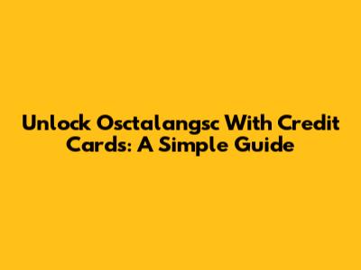Unlock Osctalangsc With Credit Cards: A Simple Guide