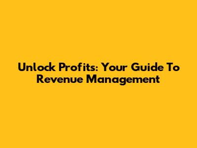 Unlock Profits: Your Guide To Revenue Management