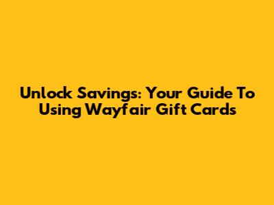 Unlock Savings: Your Guide To Using Wayfair Gift Cards