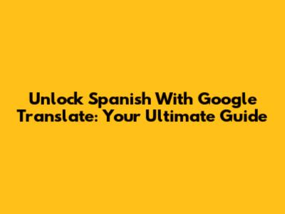 Unlock Spanish With Google Translate: Your Ultimate Guide