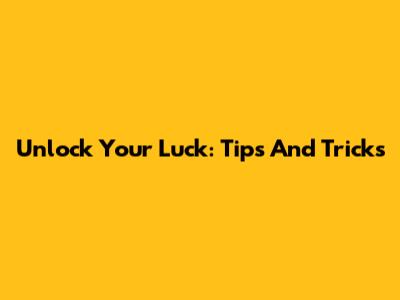 Unlock Your Luck: Tips And Tricks