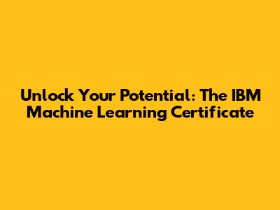 Unlock Your Potential: The IBM Machine Learning Certificate