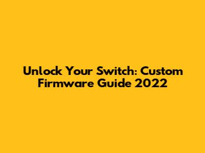 Unlock Your Switch: Custom Firmware Guide 2022