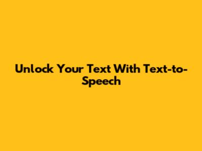 Unlock Your Text With Text-to-Speech