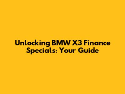 Unlocking BMW X3 Finance Specials: Your Guide