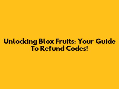 Unlocking Blox Fruits: Your Guide To Refund Codes!