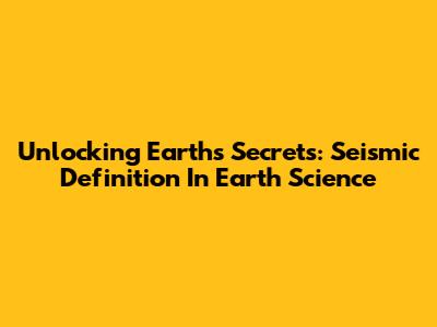 Unlocking Earth's Secrets: Seismic Definition In Earth Science