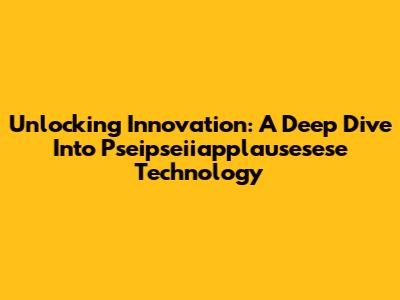 Unlocking Innovation: A Deep Dive Into Pseipseiiapplausesese Technology