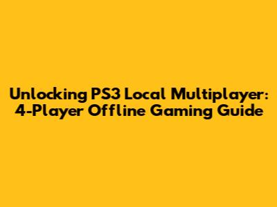 Unlocking PS3 Local Multiplayer: 4-Player Offline Gaming Guide