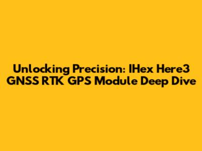 Unlocking Precision: IHex Here3 GNSS RTK GPS Module Deep Dive
