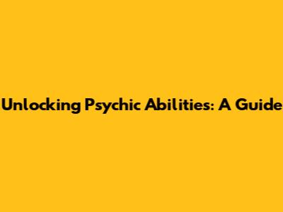 Unlocking Psychic Abilities: A Guide