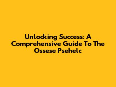 Unlocking Success: A Comprehensive Guide To The Ossese Psehelc