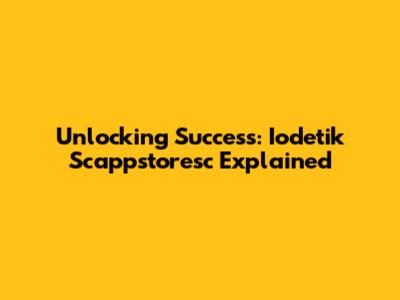Unlocking Success: Iodetik Scappstoresc Explained