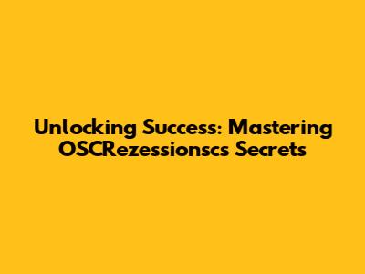 Unlocking Success: Mastering OSCRezessionsc's Secrets