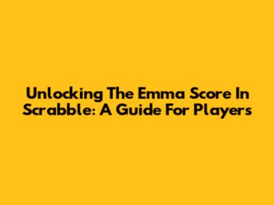 Unlocking The Emma Score In Scrabble: A Guide For Players