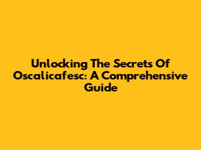 Unlocking The Secrets Of Oscalicafesc: A Comprehensive Guide