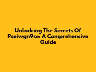 Unlocking The Secrets Of Pseiwgn9se: A Comprehensive Guide