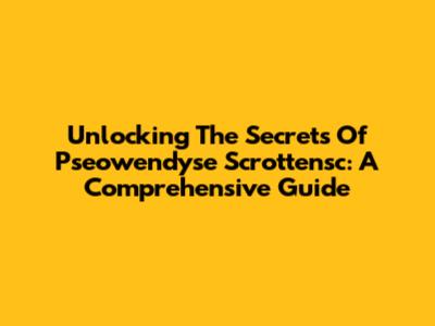 Unlocking The Secrets Of Pseowendyse Scrottensc: A Comprehensive Guide