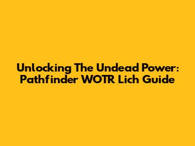 Unlocking The Undead Power: Pathfinder WOTR Lich Guide