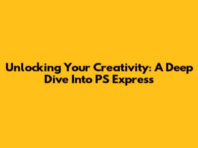 Unlocking Your Creativity: A Deep Dive Into PS Express