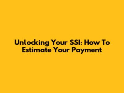 Unlocking Your SSI: How To Estimate Your Payment