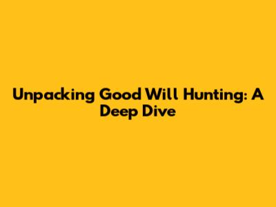 Unpacking Good Will Hunting: A Deep Dive
