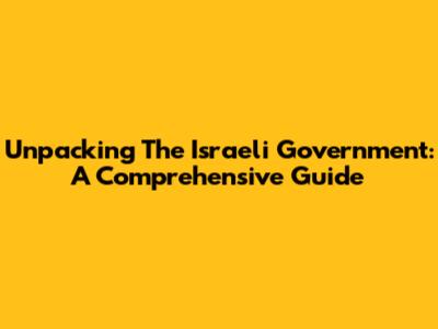 Unpacking The Israeli Government: A Comprehensive Guide