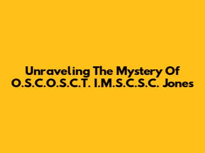 Unraveling The Mystery Of O.S.C.O.S.C.T. I.M.S.C.S.C. Jones
