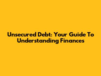 Unsecured Debt: Your Guide To Understanding Finances