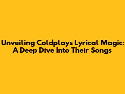 Unveiling Coldplay's Lyrical Magic: A Deep Dive Into Their Songs