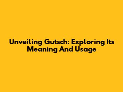 Unveiling Gutsch: Exploring Its Meaning And Usage