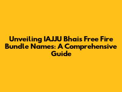 Unveiling IAJJU Bhai's Free Fire Bundle Names: A Comprehensive Guide