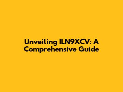 Unveiling ILN9XCV: A Comprehensive Guide