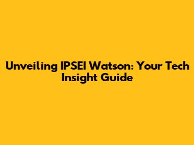 Unveiling IPSEI Watson: Your Tech Insight Guide