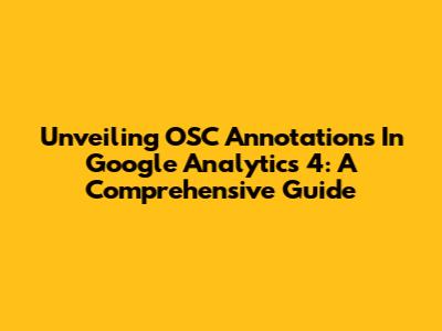 Unveiling OSC Annotations In Google Analytics 4: A Comprehensive Guide
