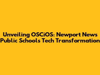 Unveiling OSCiOS: Newport News Public Schools' Tech Transformation