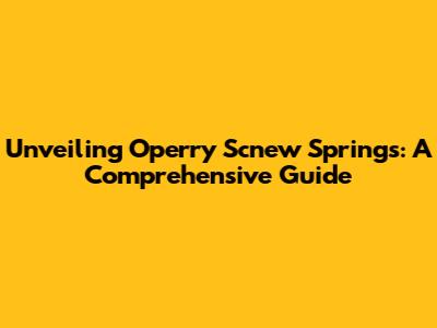 Unveiling Operry Scnew Springs: A Comprehensive Guide