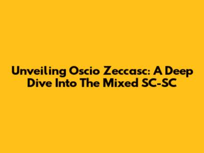 Unveiling Oscio Zeccasc: A Deep Dive Into The Mixed SC-SC