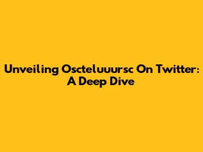 Unveiling Oscteluuursc On Twitter: A Deep Dive