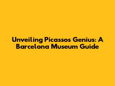 Unveiling Picasso's Genius: A Barcelona Museum Guide