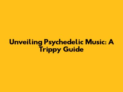 Unveiling Psychedelic Music: A Trippy Guide